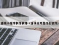 梧州连线小程序制作软件（连线应用是什么软件）