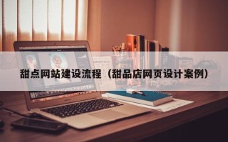 梧州甜点网站建设流程（甜品店网页设计案例）