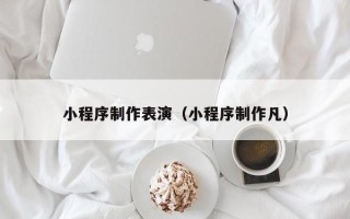 梧州小程序制作表演（小程序制作凡）