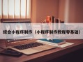 梧州综合小程序制作（小程序制作教程零基础）