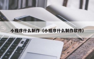 梧州小程序什么制作（小程序什么制作软件）