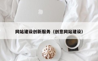 梧州网站建设创新服务（创意网站建设）