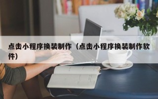 梧州点击小程序换装制作（点击小程序换装制作软件）