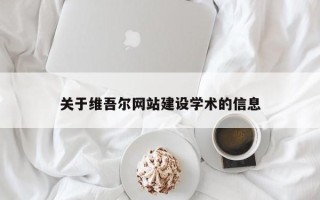 梧州关于维吾尔网站建设学术的信息