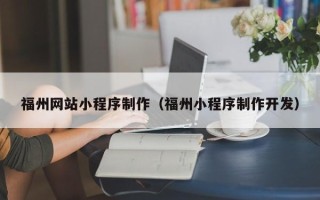 梧州福州网站小程序制作（福州小程序制作开发）