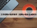 梧州工作招聘小程序制作（招聘小程序在线制作）