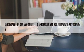梧州网站安全建设费用（网站建设费用按几年摊销）