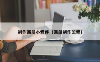 梧州制作画册小程序（画册制作流程）