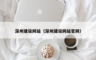梧州深州建设网站（深州建设网站官网）