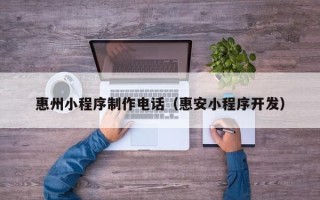 梧州惠州小程序制作电话（惠安小程序开发）