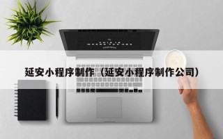 梧州延安小程序制作（延安小程序制作公司）