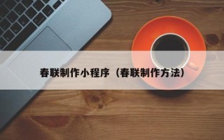 梧州春联制作小程序（春联制作方法）