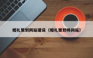 梧州婚礼策划网站建设（婚礼策划师网站）